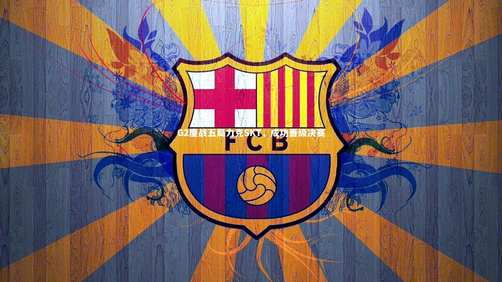 G2鏖战五局力克SKT,成功晋级决赛