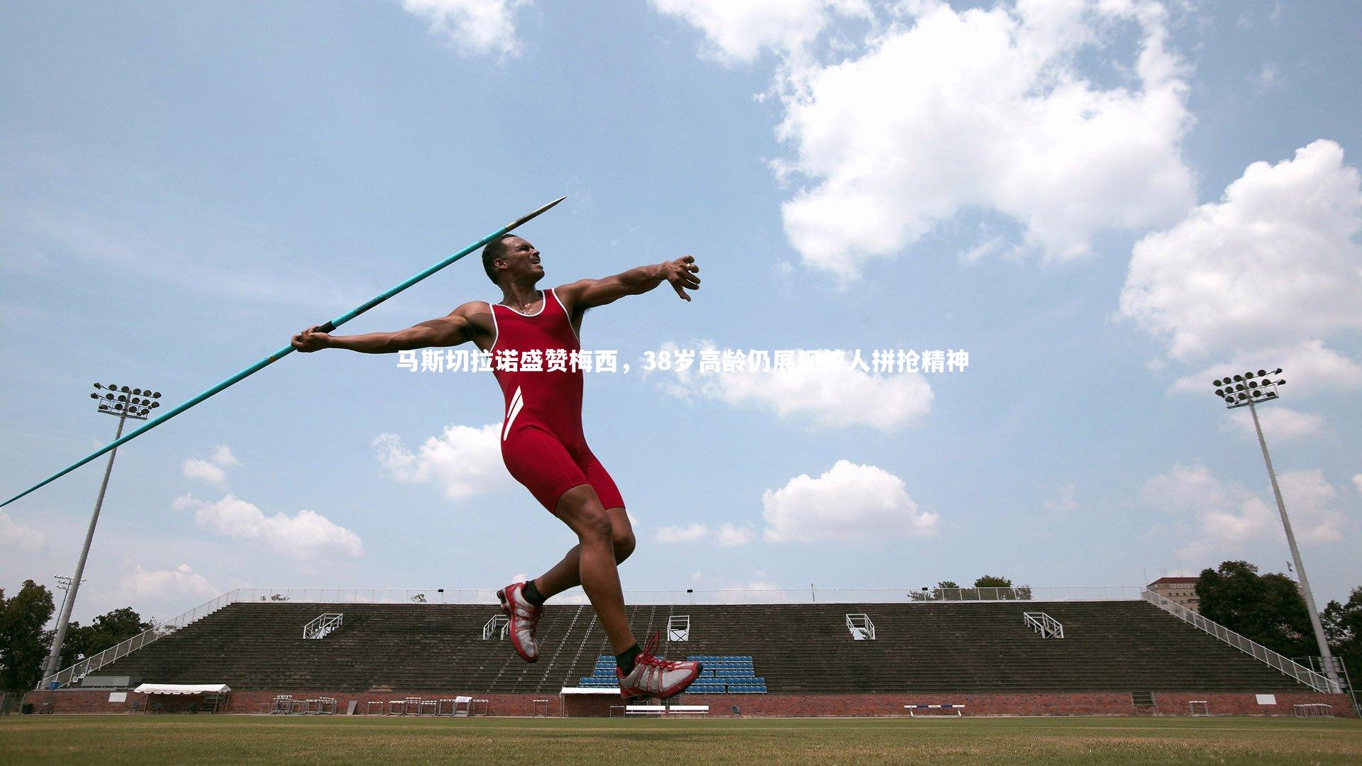 亚博体育官网-马斯切拉诺盛赞梅西，38岁高龄仍展现惊人拼抢精神