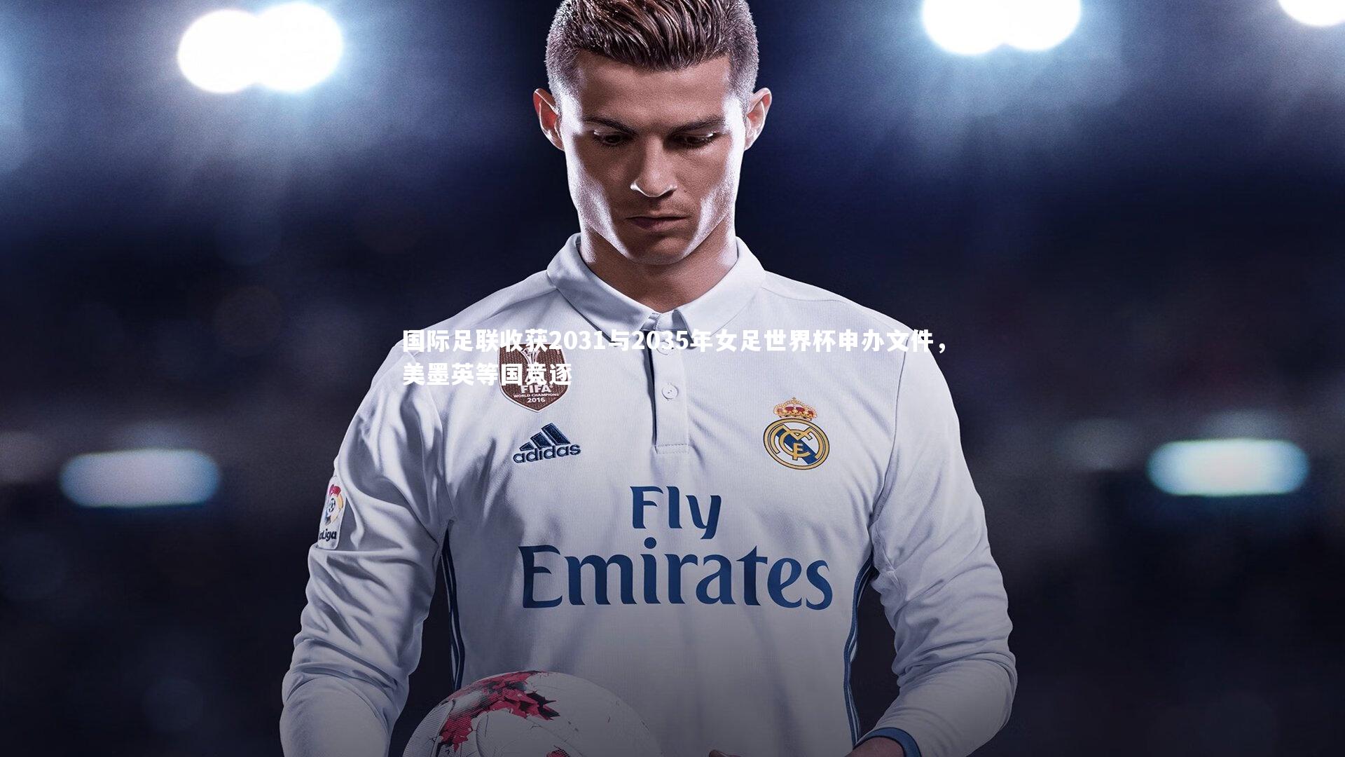 国际足联收获2031与2035年女足世界杯申办文件，美墨英等国竞逐