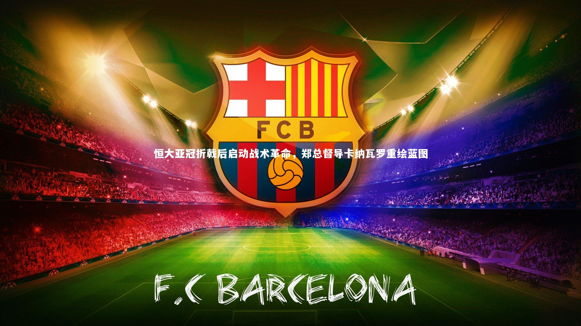 yabo体育：恒大亚冠折戟后启动战术革命，郑总督导卡纳瓦罗重绘蓝图